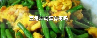 ​豆角炒鸡蛋有毒吗