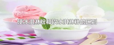 ​硬冰淇淋粉和软冰淇淋粉的区别