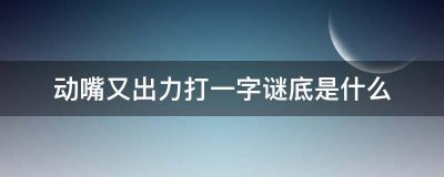 ​动嘴又出力打一字是什么字_4人搬一块木头猜一字是什么