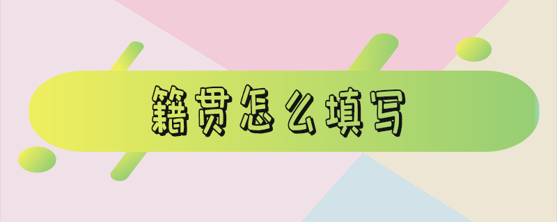 籍贯怎么填写才正确_籍贯怎么填写才规范