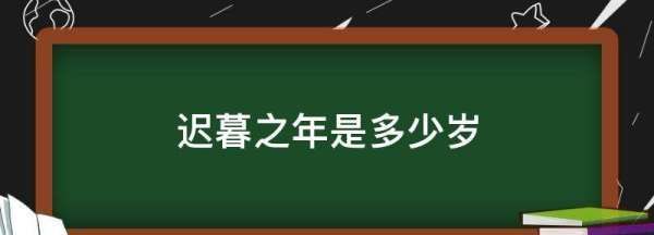 迟暮之年是几岁,迟暮之年是指多少岁左右图4