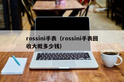 ​rossini手表（rossini手表回收大概多少钱）