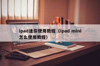 ​ipad迷你使用教程（ipad mini怎么使用教程）