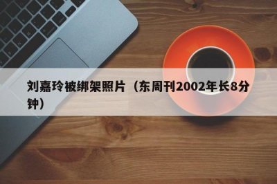 ​刘嘉玲被绑架照片（东周刊2002年长8分钟）