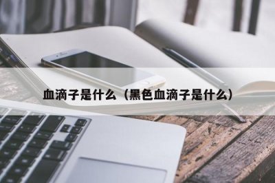 ​血滴子是什么（黑色血滴子是什么）