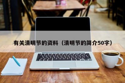 ​有关清明节的资料（清明节的简介50字）