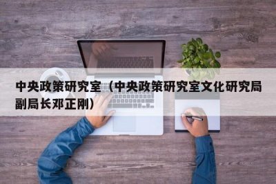 ​中央政策研究室（中央政策研究室文化研究局副局长邓正刚）