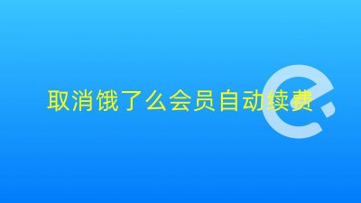 ​饿了吗怎么关闭会员自动续费（饿了么管理自动续费不见了）