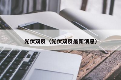 ​光伏双反（光伏双反最新消息）