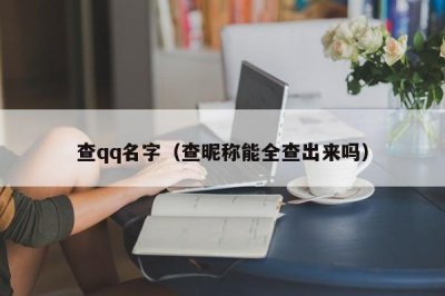 ​查qq名字（查昵称能全查出来吗）