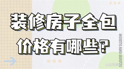 ​装修房子全包价格一般多少(装修房子全包价格有哪些？)