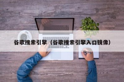 ​谷歌搜索引擎（谷歌搜索引擎入口镜像）