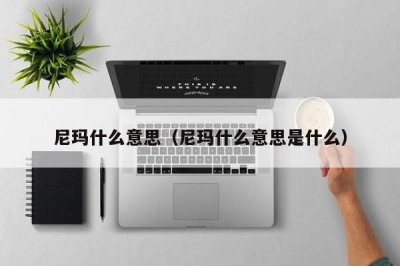 ​尼玛什么意思（尼玛什么意思是什么）