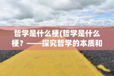 ​哲学是什么梗(哲学是什么梗？——探究哲学的本质和意义)