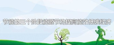 ​节能分为三个阶段及能源节约提高能效和低碳经济用途 节能分为三个阶段及能源节