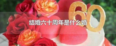 ​结婚六十周年是什么婚读音 结婚六十周年是什么婚纪念日