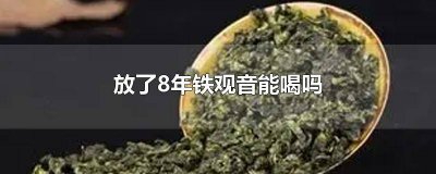 ​放了8年铁观音能喝吗张一元 放了8年铁观音能喝吗