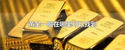 ​黄金哪里能找到 黄金在哪儿找