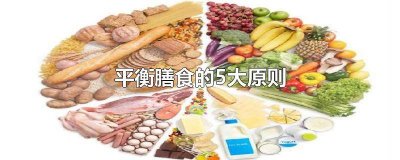 ​平衡膳食的主要原则是什么 平衡膳食的四个基本要求