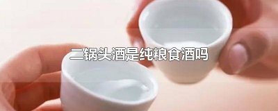 ​二锅头哪个是纯粮食酒 二锅头有纯粮食酒吗