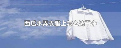 ​衣服弄了西瓜水怎么洗 衣服弄到西瓜水怎么洗