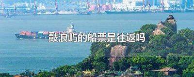 ​到鼓浪屿的船票是往返的吗 鼓浪屿船票都是往返吗