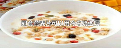 ​即食燕麦片用热牛奶还是冷牛奶泡着吃 即食燕麦片可以用热牛奶泡吗